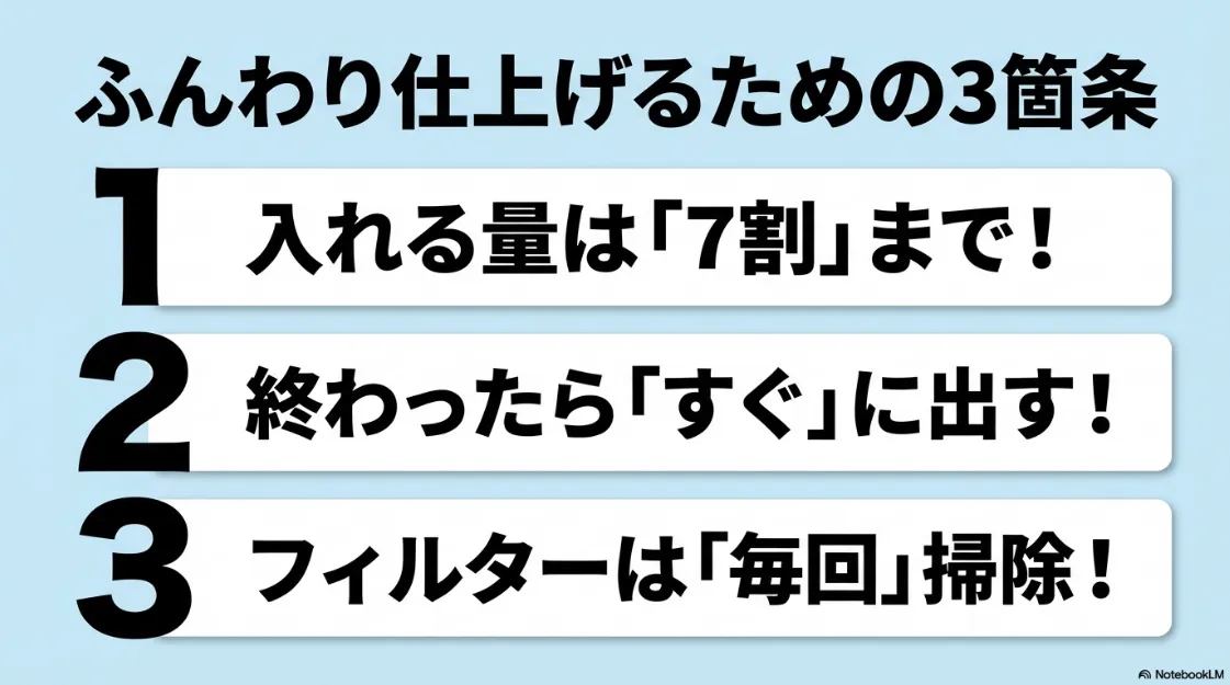 ふんわり仕上げるための3箇条。1.入れる量は7割まで、2.終わったらすぐ出す、3.フィルターは毎回掃除。